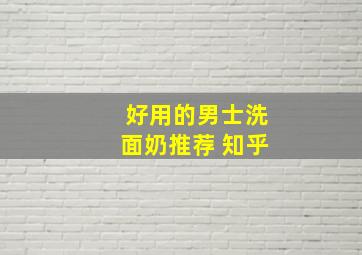 好用的男士洗面奶推荐 知乎